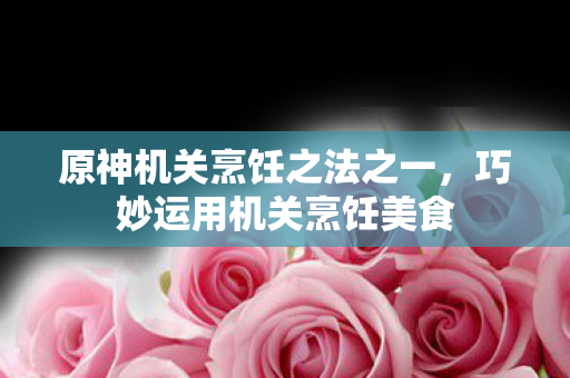 原神机关烹饪之法之一图片
