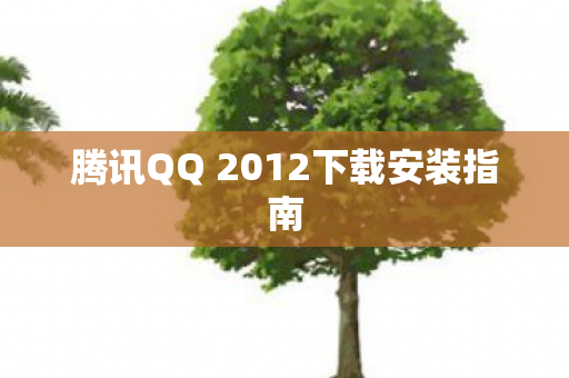 腾讯QQ 2012下载安装指南图片