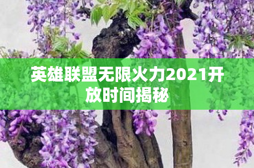 英雄联盟无限火力2021开放时间揭秘图片