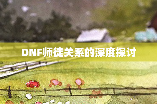 DNF师徒关系的深度探讨图片