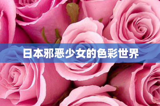 日本邪恶少女的色彩世界图片