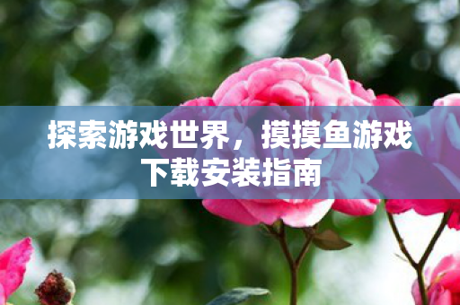 摸摸鱼游戏下载安装指南图片