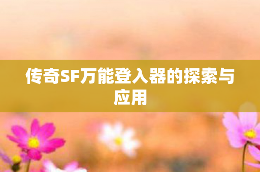 传奇SF万能登入器的探索与应用图片