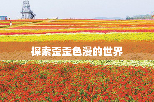 探索歪歪色漫的世界图片