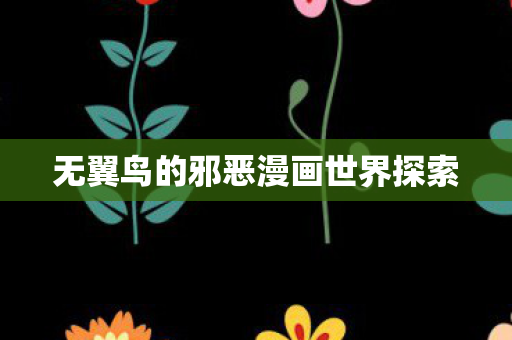无翼鸟的邪恶漫画世界探索图片