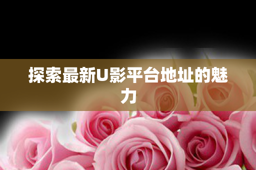 探索最新U影平台地址的魅力图片
