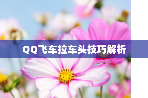 QQ飞车拉车头技巧解析图片