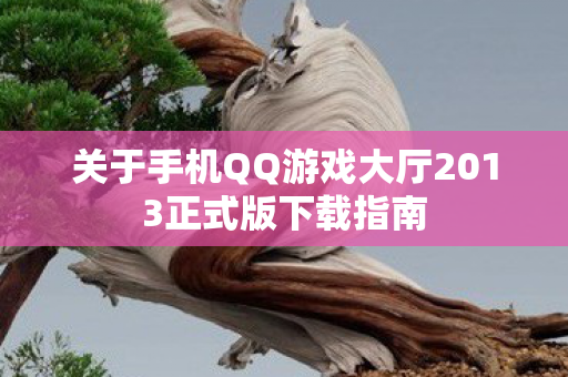关于手机QQ游戏大厅2013正式版下载指南图片