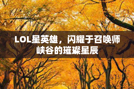 闪耀于召唤师峡谷的璀璨星辰图片