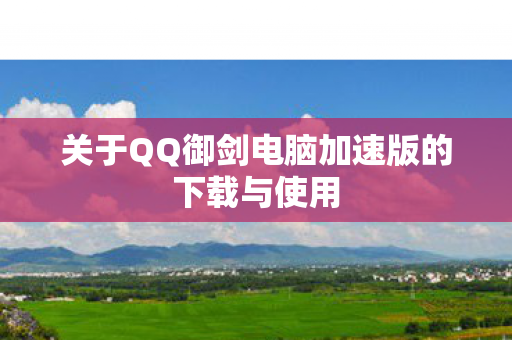 关于QQ御剑电脑加速版的下载与使用图片