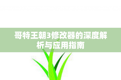 哥特王朝3修改器的深度解析与应用指南图片