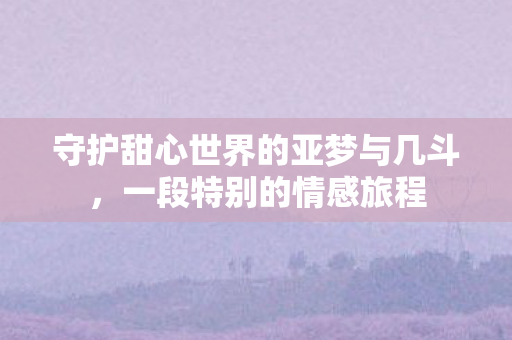 守护甜心世界的亚梦与几斗图片