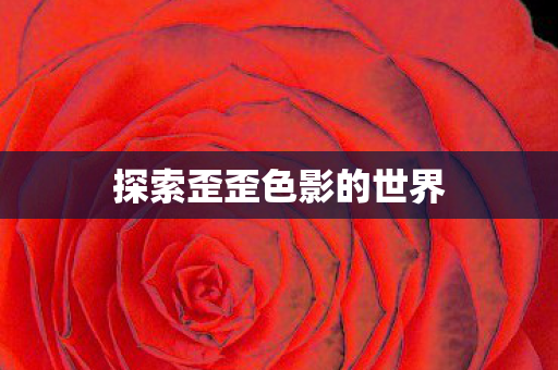 探索歪歪色影的世界图片