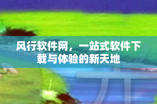 一站式软件下载与体验的新天地图片