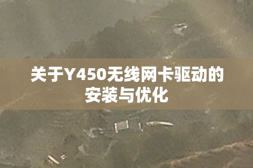 关于Y450无线网卡驱动的安装与优化图片