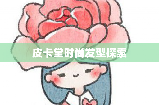 皮卡堂时尚发型探索图片