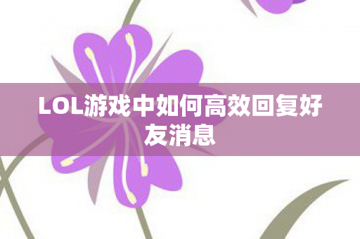 LOL游戏中如何高效回复好友消息图片