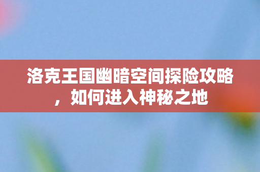 洛克王国幽暗空间探险攻略图片