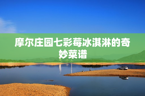 摩尔庄园七彩莓冰淇淋的奇妙菜谱图片
