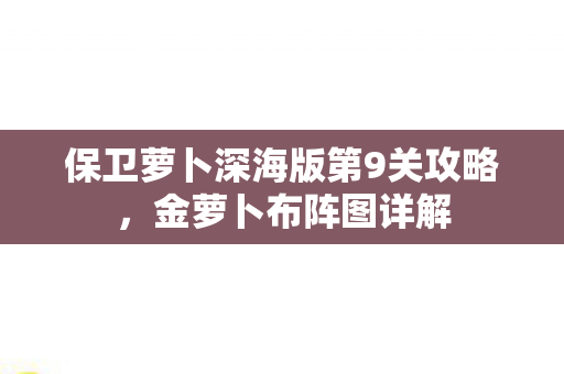 保卫萝卜深海版第9关攻略图片