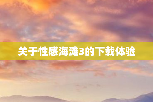 关于性感海滩3的下载体验图片