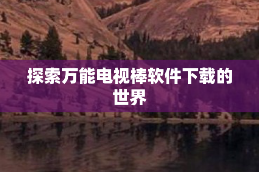 探索万能电视棒软件下载的世界图片