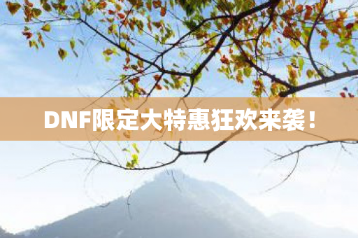DNF限定大特惠狂欢来袭图片