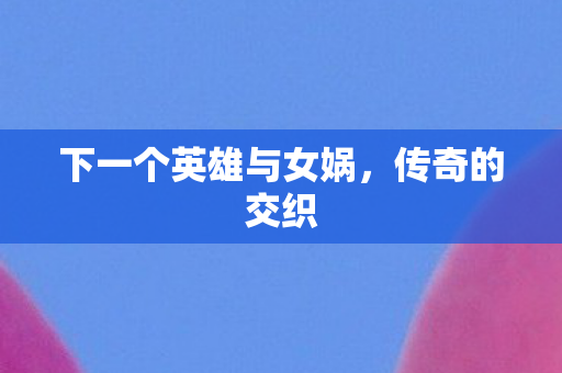 下一个英雄与女娲图片