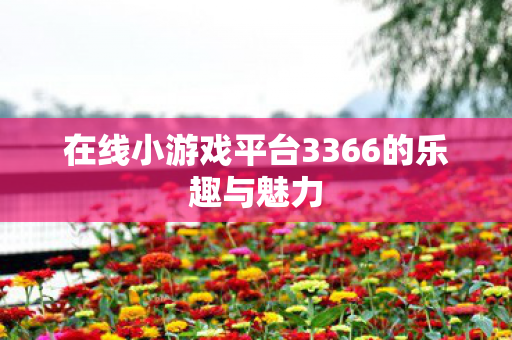 在线小游戏平台3366的乐趣与魅力图片