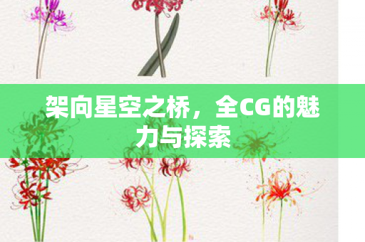 全CG的魅力与探索图片