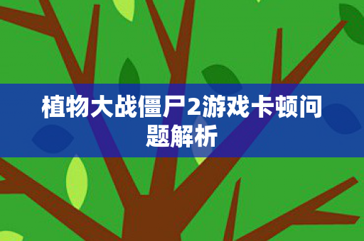 植物大战僵尸2游戏卡顿问题解析图片