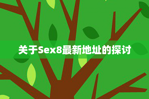 关于Sex8最新地址的探讨图片