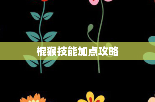 棍猴技能加点攻略图片