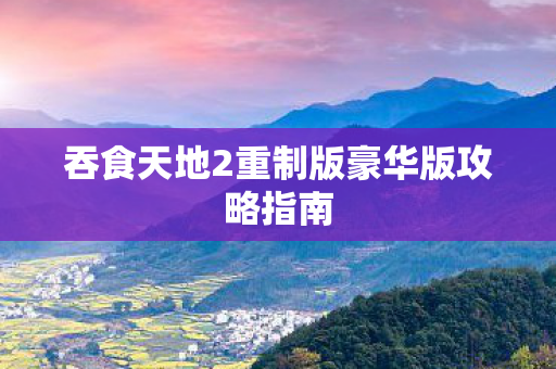 吞食天地2重制版豪华版攻略指南图片