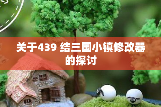 关于439 结三国小镇修改器的探讨图片