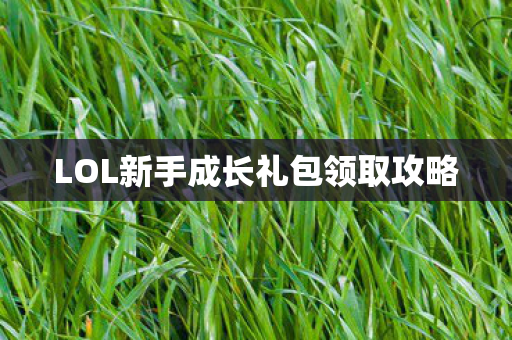 LOL新手成长礼包领取攻略图片