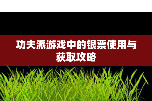 功夫派游戏中的银票使用与获取攻略图片
