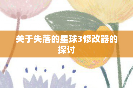 关于失落的星球3修改器的探讨图片