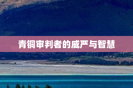 青铜审判者的威严与智慧图片