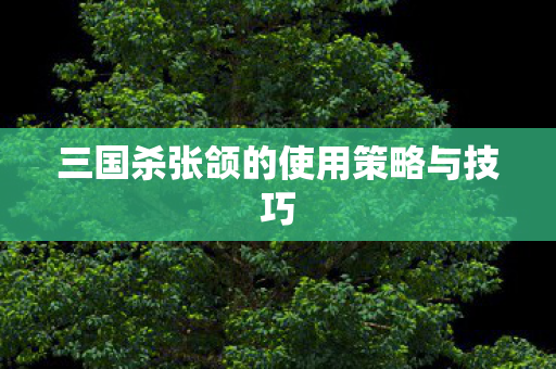 三国杀张颌的使用策略与技巧图片