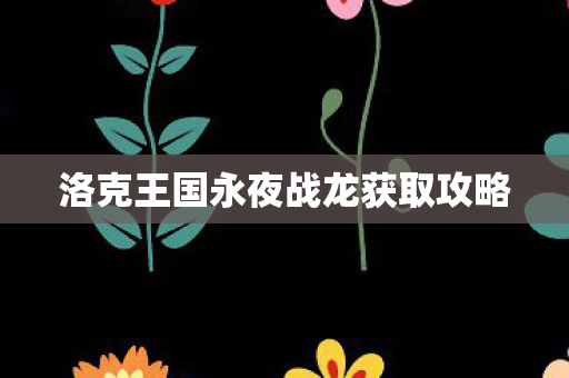 洛克王国永夜战龙获取攻略图片