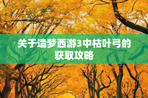 关于造梦西游3中枯叶弓的获取攻略图片