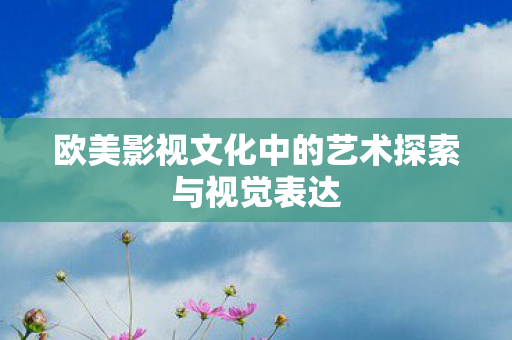 欧美影视文化中的艺术探索与视觉表达图片