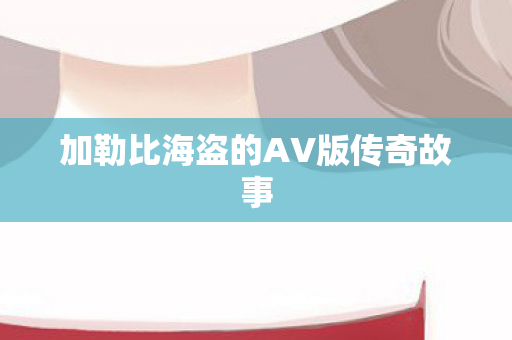加勒比海盗的AV版传奇故事图片