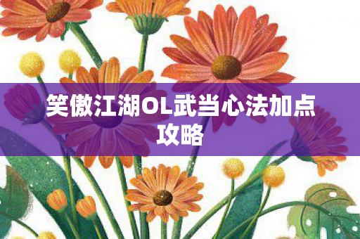 笑傲江湖OL武当心法加点攻略图片