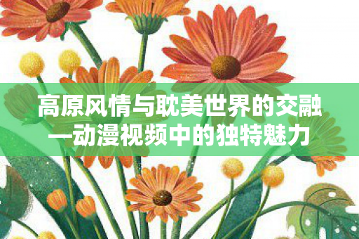 高原风情与耽美世界的交融图片