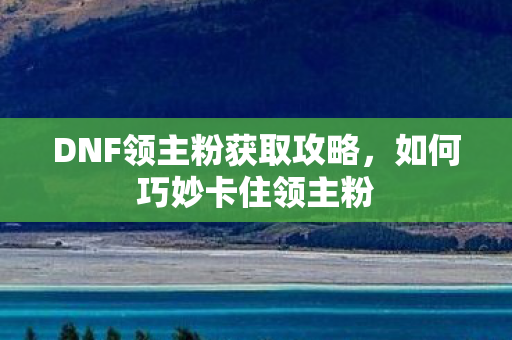 DNF领主粉获取攻略图片