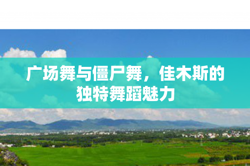 佳木斯的独特舞蹈魅力图片