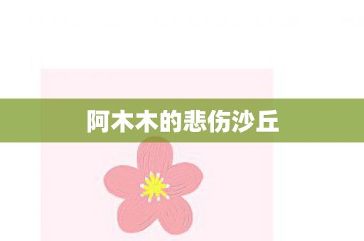 阿木木的悲伤沙丘图片