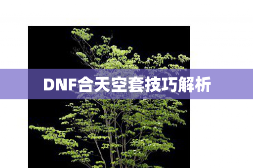 DNF合天空套技巧解析图片